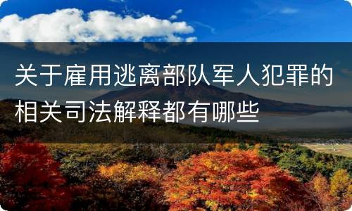 关于雇用逃离部队军人犯罪的相关司法解释都有哪些
