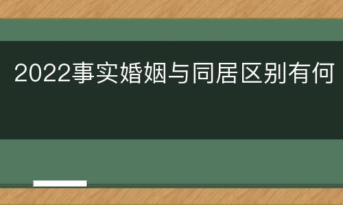 2022事实婚姻与同居区别有何