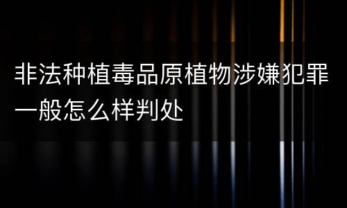 非法种植毒品原植物涉嫌犯罪一般怎么样判处