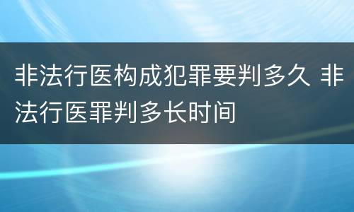 非法行医构成犯罪要判多久 非法行医罪判多长时间