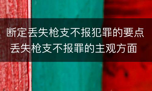 断定丢失枪支不报犯罪的要点 丢失枪支不报罪的主观方面