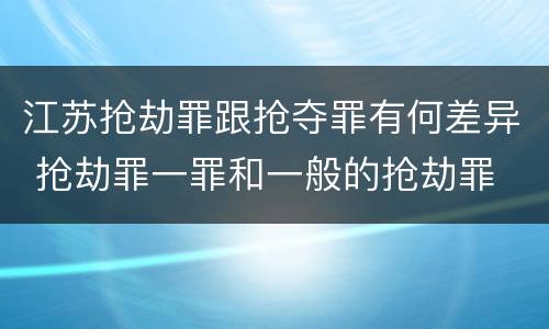 江苏抢劫罪跟抢夺罪有何差异 抢劫罪一罪和一般的抢劫罪