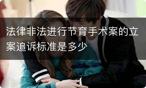 法律非法进行节育手术案的立案追诉标准是多少