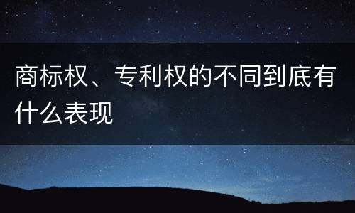 商标权、专利权的不同到底有什么表现