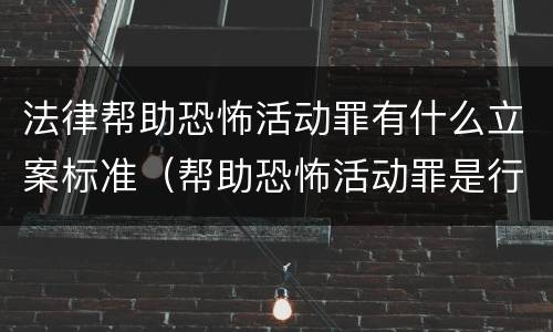 法律帮助恐怖活动罪有什么立案标准（帮助恐怖活动罪是行为犯吗）