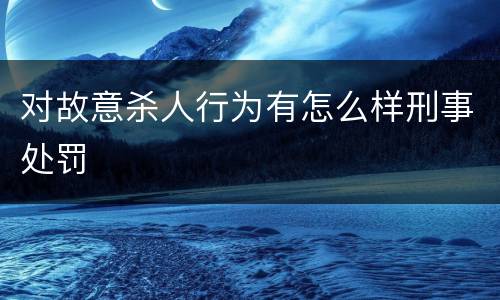 对故意杀人行为有怎么样刑事处罚