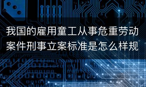 我国的雇用童工从事危重劳动案件刑事立案标准是怎么样规定