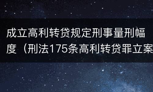 成立高利转贷规定刑事量刑幅度（刑法175条高利转贷罪立案标准）