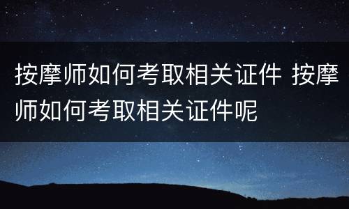 按摩师如何考取相关证件 按摩师如何考取相关证件呢