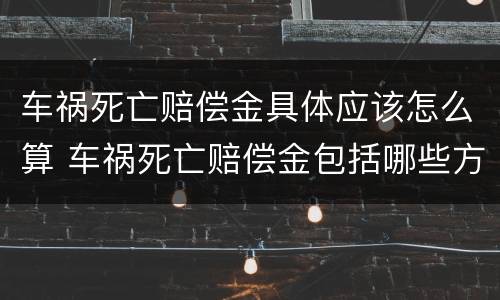 车祸死亡赔偿金具体应该怎么算 车祸死亡赔偿金包括哪些方面