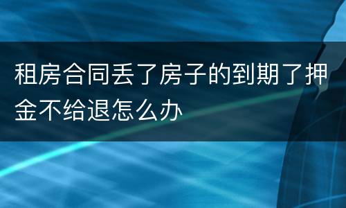 租房合同丢了房子的到期了押金不给退怎么办