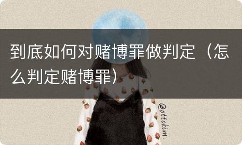 到底如何对赌博罪做判定（怎么判定赌博罪）