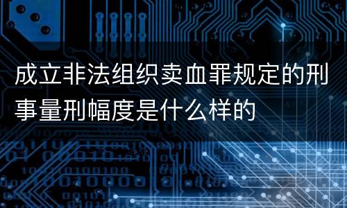 成立非法组织卖血罪规定的刑事量刑幅度是什么样的