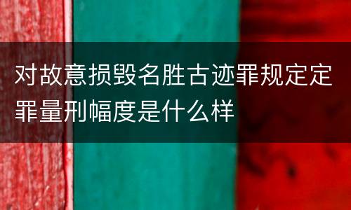 对故意损毁名胜古迹罪规定定罪量刑幅度是什么样