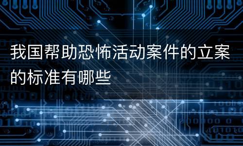 我国帮助恐怖活动案件的立案的标准有哪些