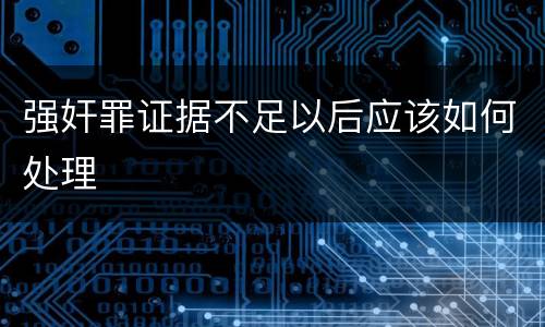 强奸罪证据不足以后应该如何处理