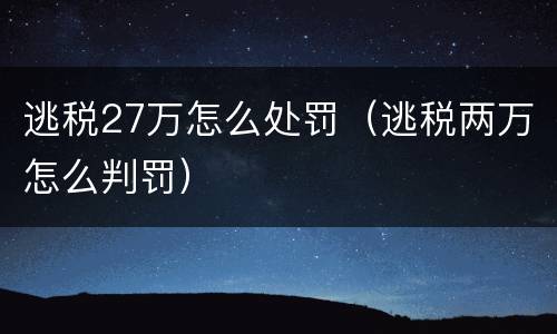 逃税27万怎么处罚（逃税两万怎么判罚）