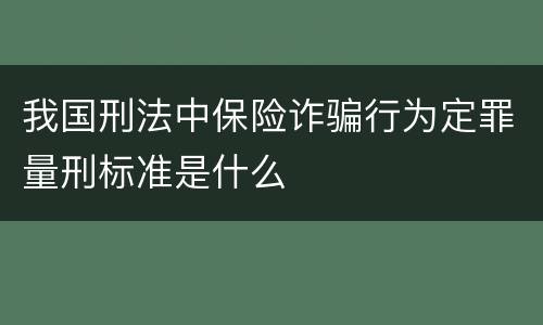 我国刑法中保险诈骗行为定罪量刑标准是什么