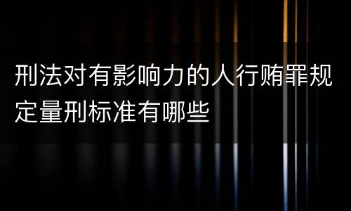刑法对有影响力的人行贿罪规定量刑标准有哪些