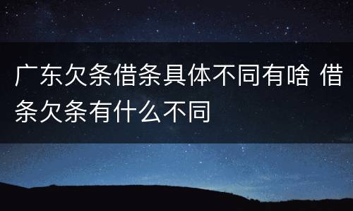 广东欠条借条具体不同有啥 借条欠条有什么不同