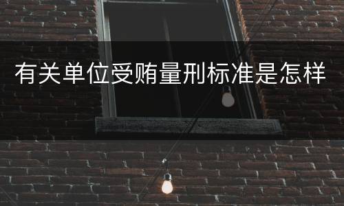 有关单位受贿量刑标准是怎样