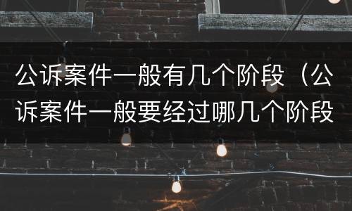 公诉案件一般有几个阶段（公诉案件一般要经过哪几个阶段）
