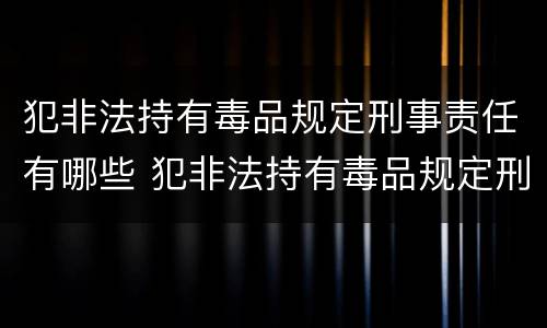 犯非法持有毒品规定刑事责任有哪些 犯非法持有毒品规定刑事责任有哪些