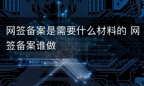 网签备案是需要什么材料的 网签备案谁做