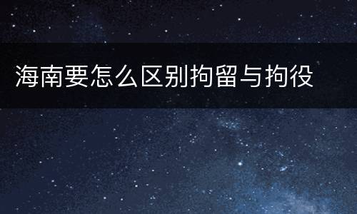海南要怎么区别拘留与拘役
