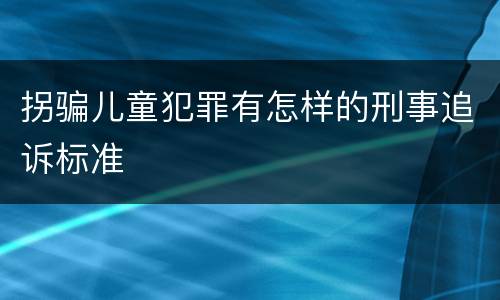 拐骗儿童犯罪有怎样的刑事追诉标准