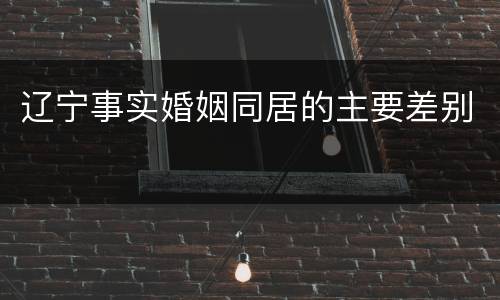 辽宁事实婚姻同居的主要差别