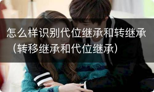 怎么样识别代位继承和转继承（转移继承和代位继承）