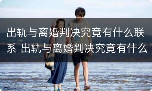 出轨与离婚判决究竟有什么联系 出轨与离婚判决究竟有什么联系呢