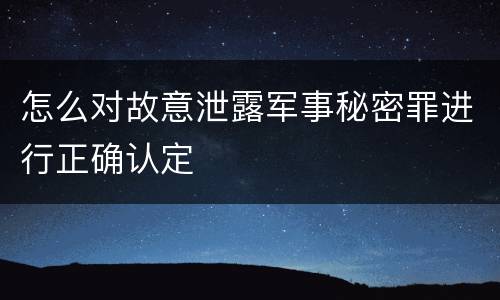 怎么对故意泄露军事秘密罪进行正确认定