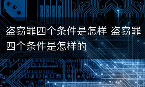盗窃罪四个条件是怎样 盗窃罪四个条件是怎样的