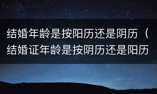 结婚年龄是按阳历还是阴历（结婚证年龄是按阴历还是阳历）