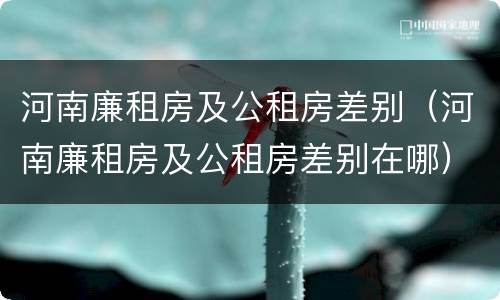河南廉租房及公租房差别（河南廉租房及公租房差别在哪）