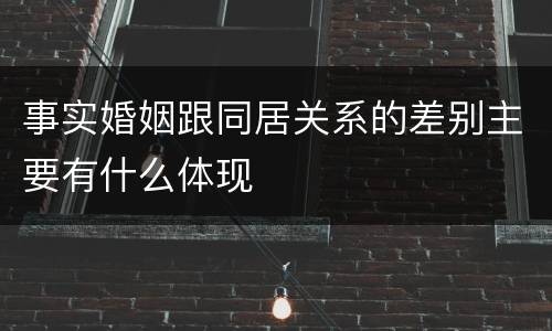 事实婚姻跟同居关系的差别主要有什么体现