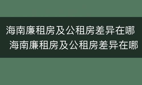 海南廉租房及公租房差异在哪 海南廉租房及公租房差异在哪查