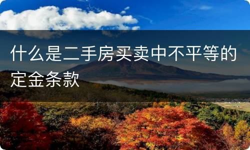 什么是二手房买卖中不平等的定金条款