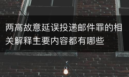 两高故意延误投递邮件罪的相关解释主要内容都有哪些