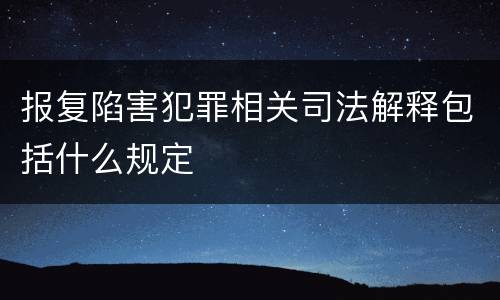 报复陷害犯罪相关司法解释包括什么规定