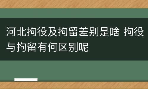 河北拘役及拘留差别是啥 拘役与拘留有何区别呢