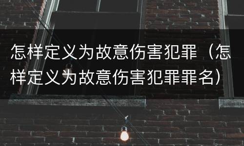 怎样定义为故意伤害犯罪（怎样定义为故意伤害犯罪罪名）