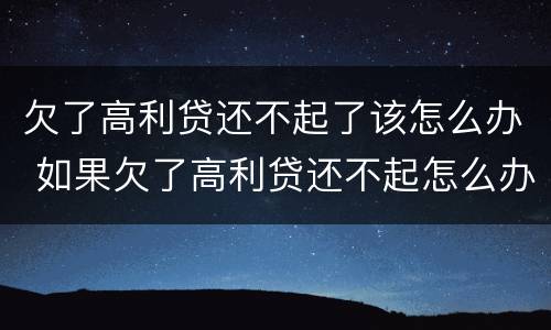 欠了高利贷还不起了该怎么办 如果欠了高利贷还不起怎么办