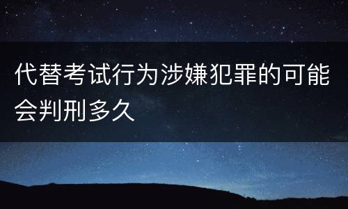 代替考试行为涉嫌犯罪的可能会判刑多久