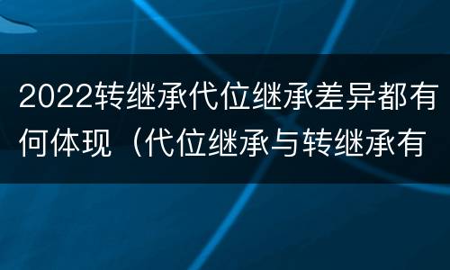 2022转继承代位继承差异都有何体现（代位继承与转继承有哪些区别答案）