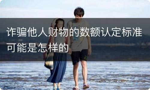 诈骗他人财物的数额认定标准可能是怎样的