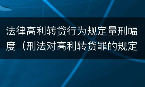 法律高利转贷行为规定量刑幅度（刑法对高利转贷罪的规定）