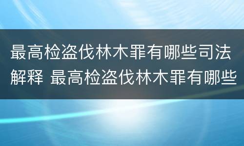 最高检盗伐林木罪有哪些司法解释 最高检盗伐林木罪有哪些司法解释